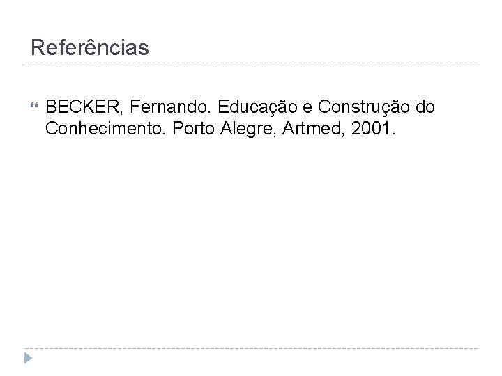 Referências BECKER, Fernando. Educação e Construção do Conhecimento. Porto Alegre, Artmed, 2001. 