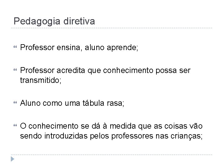 Pedagogia diretiva Professor ensina, aluno aprende; Professor acredita que conhecimento possa ser transmitido; Aluno