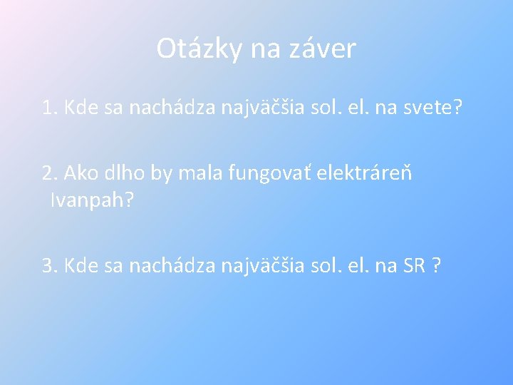 Otázky na záver 1. Kde sa nachádza najväčšia sol. el. na svete? 2. Ako