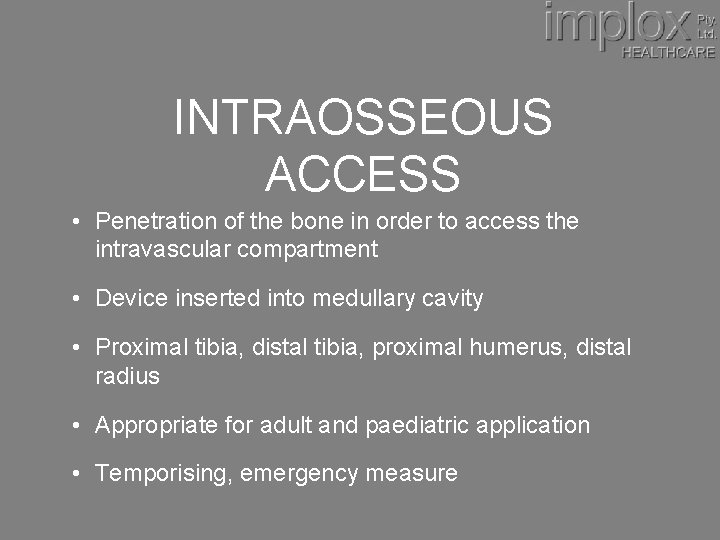 INTRAOSSEOUS ACCESS • Penetration of the bone in order to access the intravascular compartment