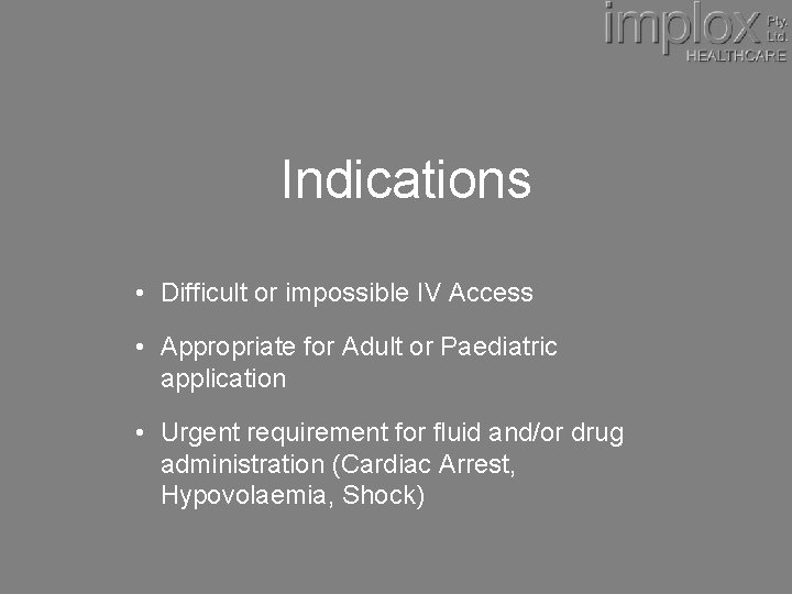 Indications • Difficult or impossible IV Access • Appropriate for Adult or Paediatric application