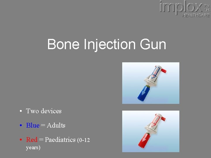 Bone Injection Gun • Two devices • Blue = Adults • Red = Paediatrics