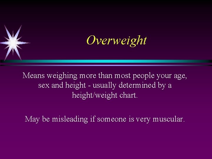 Overweight Means weighing more than most people your age, sex and height - usually