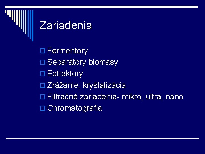 Zariadenia o Fermentory o Separátory biomasy o Extraktory o Zrážanie, kryštalizácia o Filtračné zariadenia-