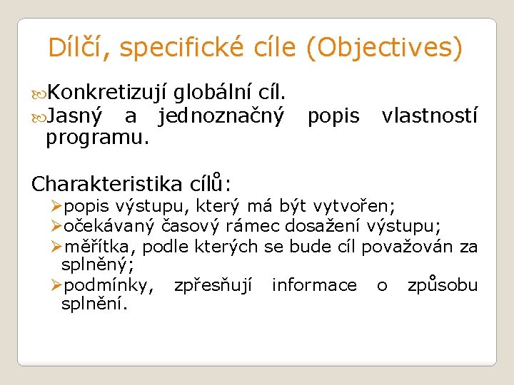 Dílčí, specifické cíle (Objectives) Konkretizují globální cíl. Jasný a jednoznačný programu. Charakteristika cílů: popis