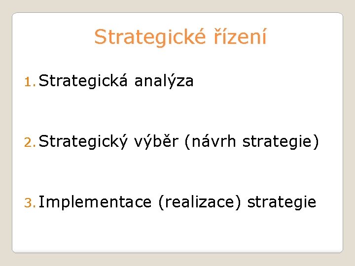 Strategické řízení 1. Strategická analýza 2. Strategický výběr (návrh strategie) 3. Implementace (realizace) strategie