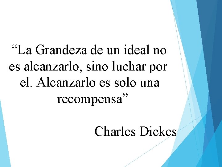 “La Grandeza de un ideal no es alcanzarlo, sino luchar por el. Alcanzarlo es