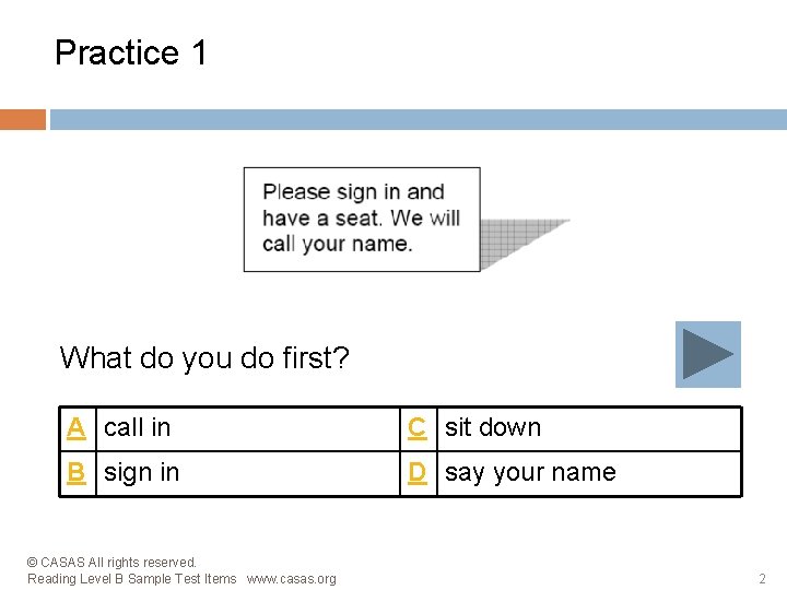 Practice 1 What do you do first? A call in C sit down B