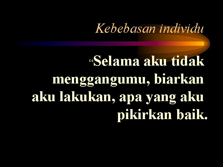 Kebebasan individu “Selama aku tidak menggangumu, biarkan aku lakukan, apa yang aku pikirkan baik.