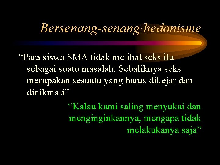 Bersenang-senang/hedonisme “Para siswa SMA tidak melihat seks itu sebagai suatu masalah. Sebaliknya seks merupakan