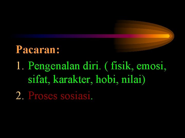 Pacaran: 1. Pengenalan diri. ( fisik, emosi, sifat, karakter, hobi, nilai) 2. Proses sosiasi.