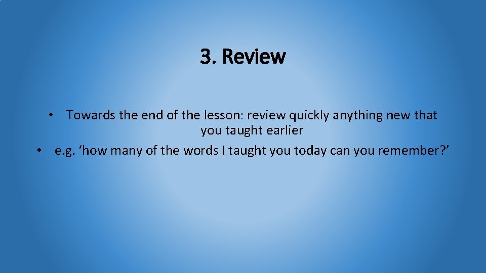 3. Review • Towards the end of the lesson: review quickly anything new that