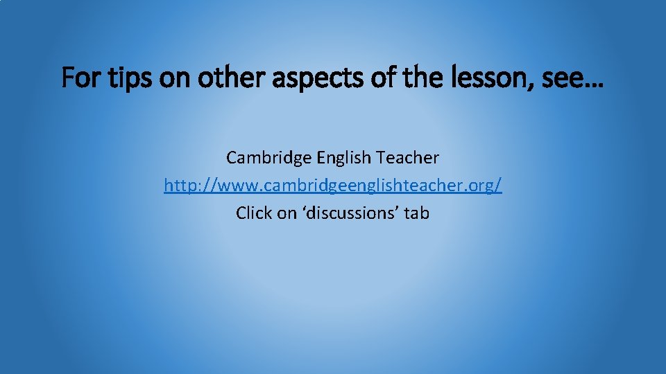 For tips on other aspects of the lesson, see… Cambridge English Teacher http: //www.