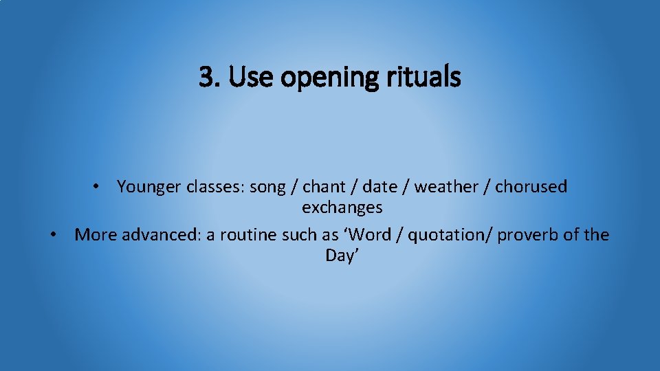 3. Use opening rituals • Younger classes: song / chant / date / weather