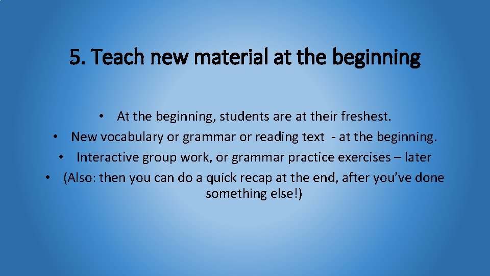 5. Teach new material at the beginning • At the beginning, students are at