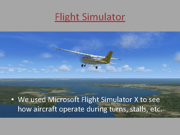 Flight Simulator • We used Microsoft Flight Simulator X to see how aircraft operate