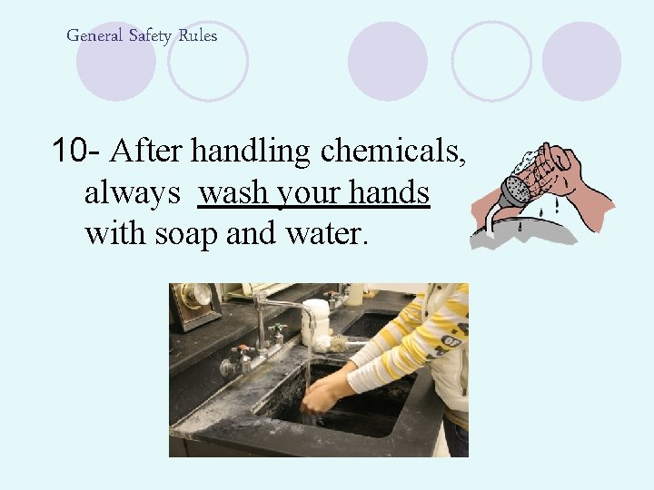 General Safety Rules 10 - After handling chemicals, always wash your hands with soap