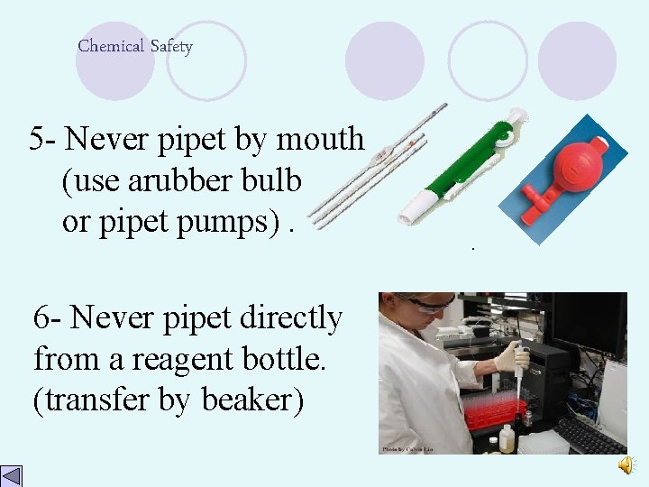 Chemical Safety 5 - Never pipet by mouth (use arubber bulb or pipet pumps).