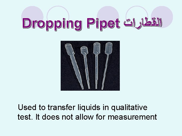 Dropping Pipet ﺍﻟﻘﻄﺎﺭﺍﺕ Used to transfer liquids in qualitative test. It does not allow