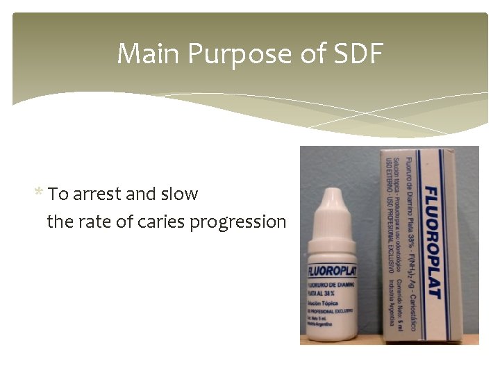 Main Purpose of SDF * To arrest and slow the rate of caries progression