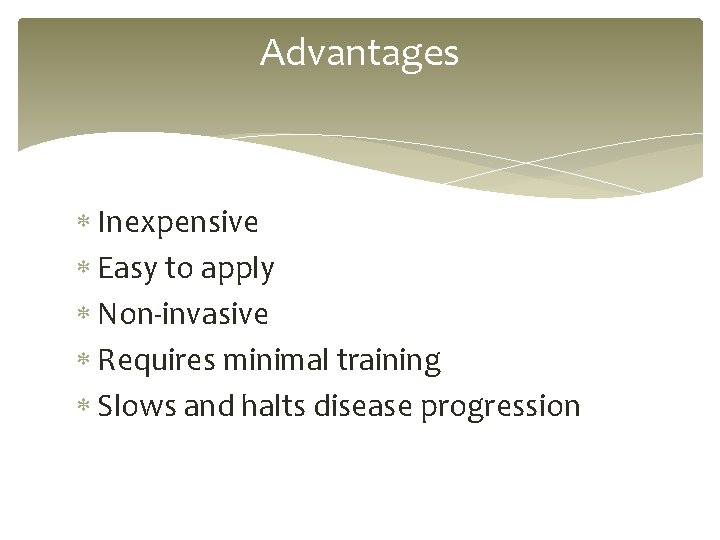 Advantages Inexpensive Easy to apply Non-invasive Requires minimal training Slows and halts disease progression