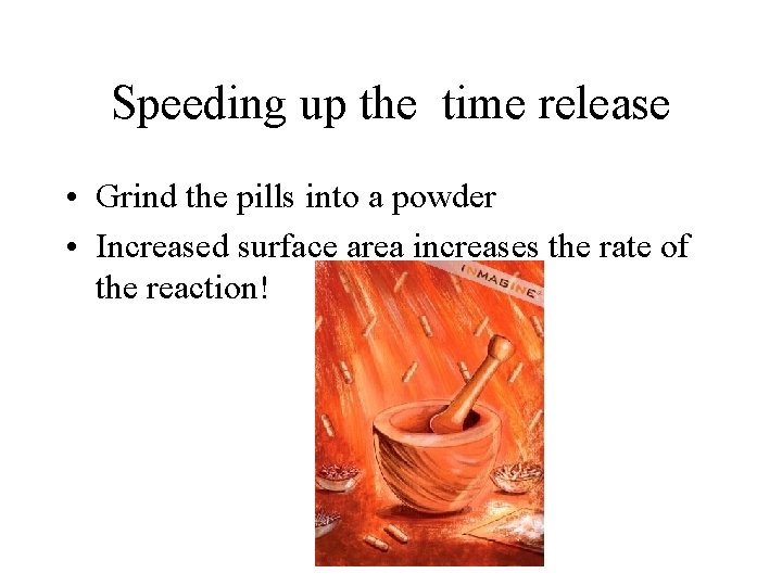 Speeding up the time release • Grind the pills into a powder • Increased