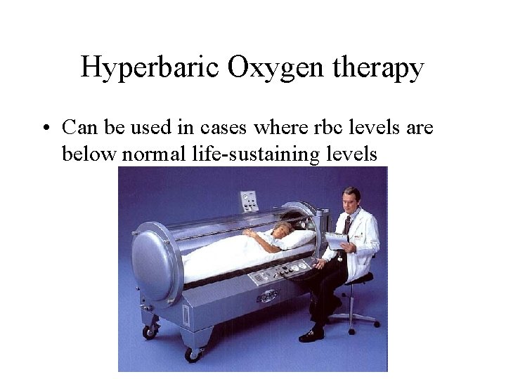 Hyperbaric Oxygen therapy • Can be used in cases where rbc levels are below