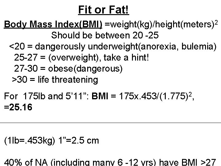 Fit or Fat! Body Mass Index(BMI) =weight(kg)/height(meters)2 Should be between 20 -25 <20 =