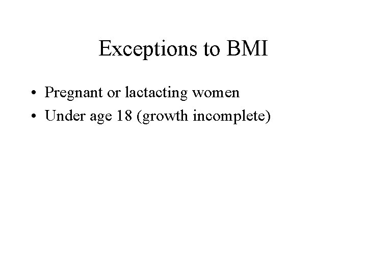Exceptions to BMI • Pregnant or lactacting women • Under age 18 (growth incomplete)
