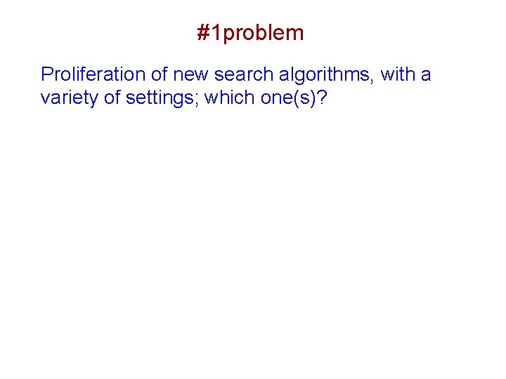 #1 problem Proliferation of new search algorithms, with a variety of settings; which one(s)?