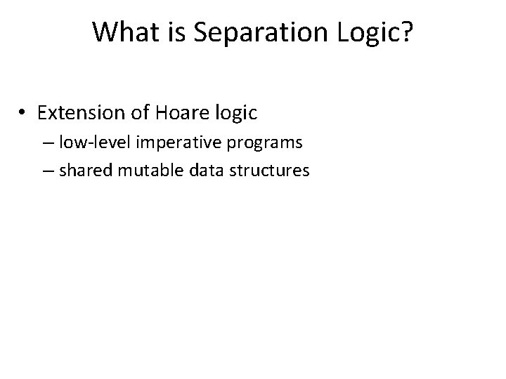 What is Separation Logic? • Extension of Hoare logic – low-level imperative programs –
