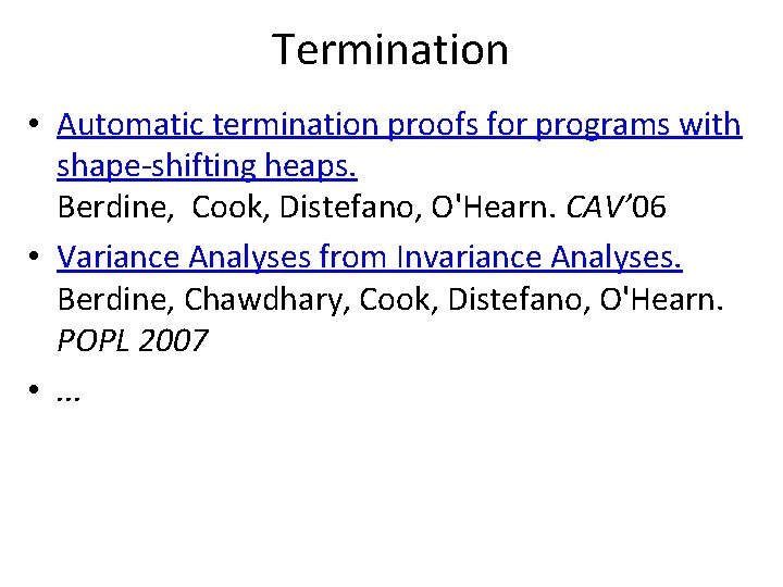 Termination • Automatic termination proofs for programs with shape-shifting heaps. Berdine, Cook, Distefano, O'Hearn.