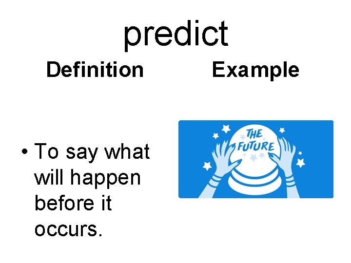 predict Definition • To say what will happen before it occurs. Example 