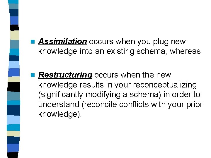 n Assimilation occurs when you plug new knowledge into an existing schema, whereas n