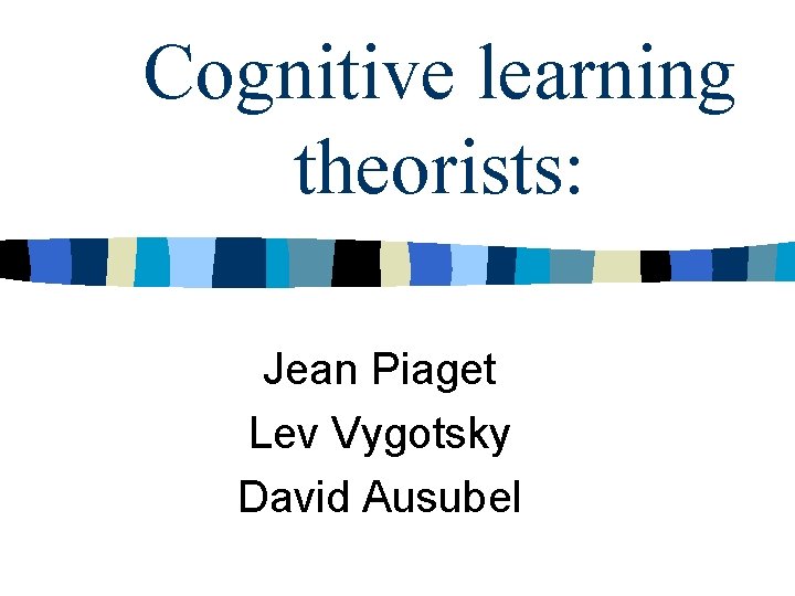 Cognitive learning theorists: Jean Piaget Lev Vygotsky David Ausubel 