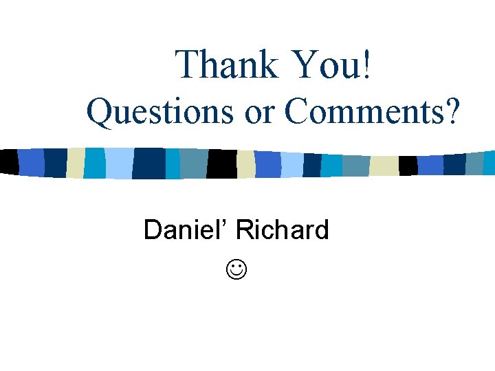 Thank You! Questions or Comments? Daniel’ Richard 