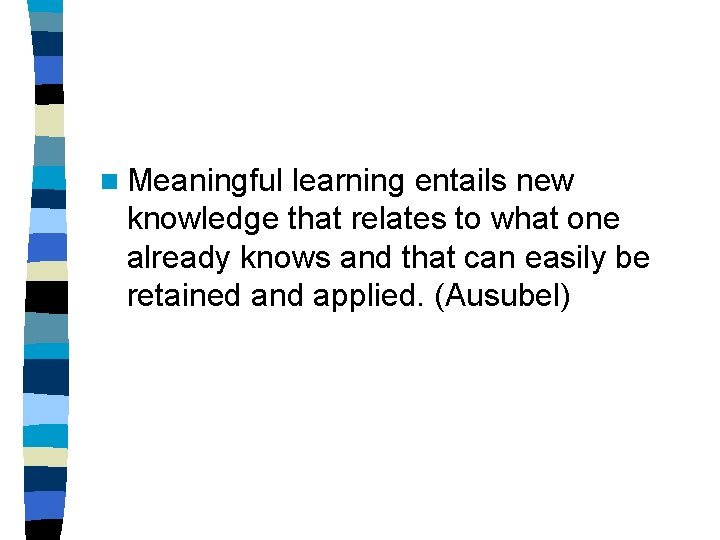 n Meaningful learning entails new knowledge that relates to what one already knows and