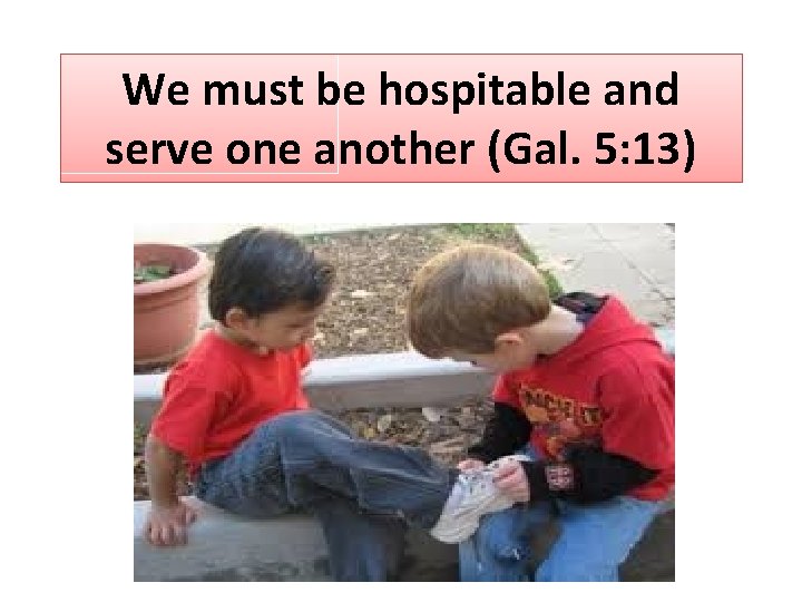 We must be hospitable and serve one another (Gal. 5: 13) 