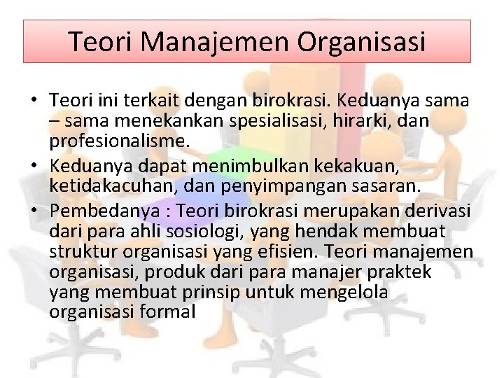 Teori Manajemen Organisasi • Teori ini terkait dengan birokrasi. Keduanya sama – sama menekankan
