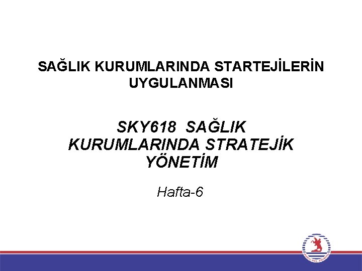 SAĞLIK KURUMLARINDA STARTEJİLERİN UYGULANMASI SKY 618 SAĞLIK KURUMLARINDA STRATEJİK YÖNETİM Hafta-6 