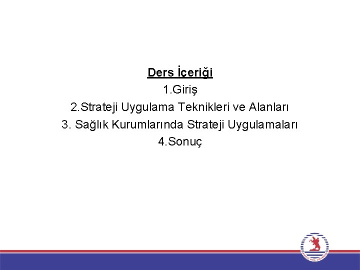 Ders İçeriği 1. Giriş 2. Strateji Uygulama Teknikleri ve Alanları 3. Sağlık Kurumlarında Strateji