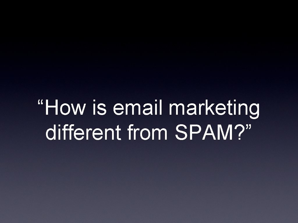 “How is email marketing different from SPAM? ” 