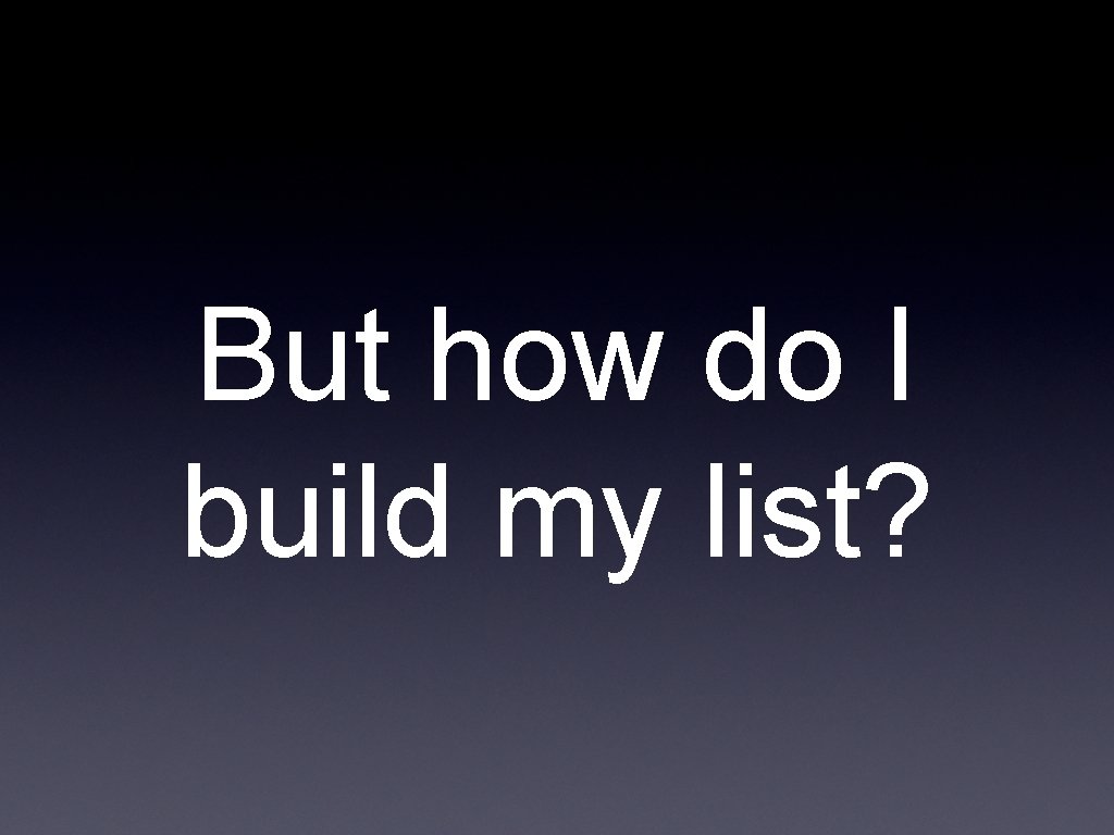 But how do I build my list? 