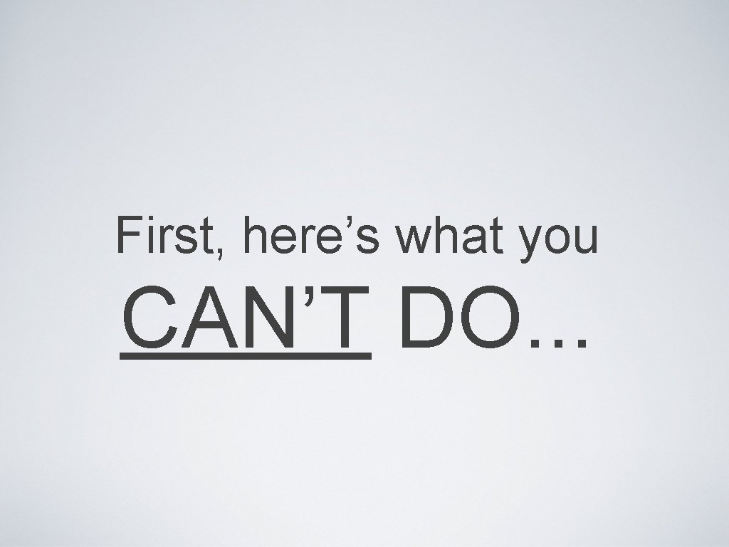 First, here’s what you CAN’T DO. . . 