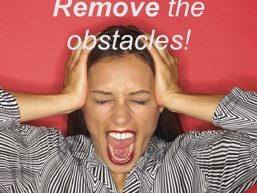 Remove the obstacles! 