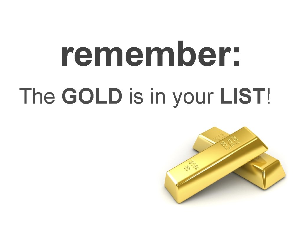 remember: The GOLD is in your LIST! 