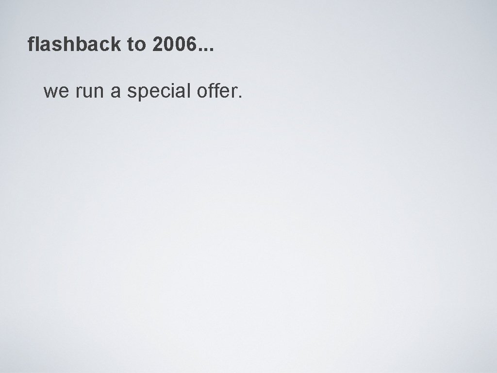 flashback to 2006. . . we run a special offer. 