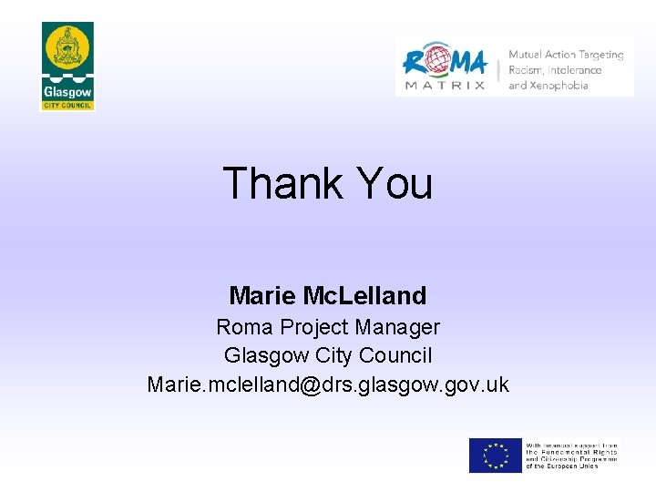 Thank You Marie Mc. Lelland Roma Project Manager Glasgow City Council Marie. mclelland@drs. glasgow.