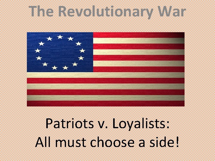 The Revolutionary War Patriots v. Loyalists: All must choose a side! 
