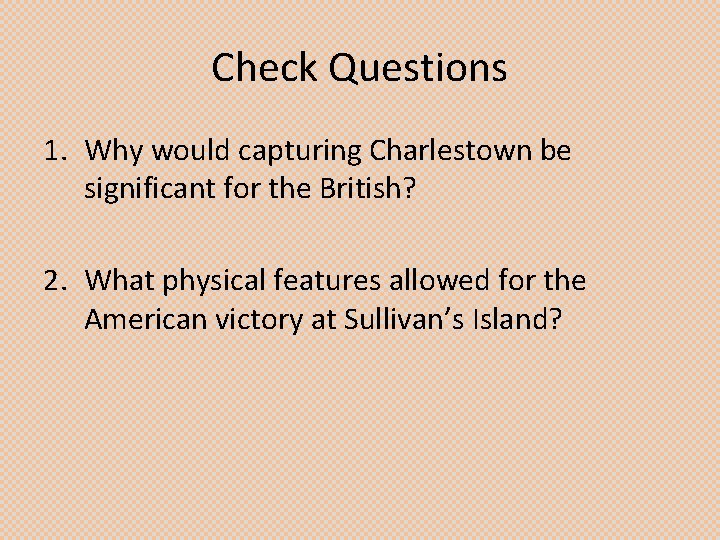 Check Questions 1. Why would capturing Charlestown be significant for the British? 2. What
